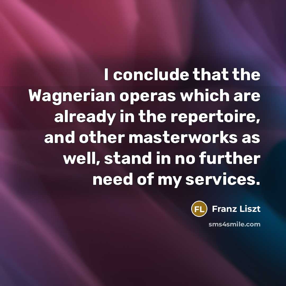 “I conclude that the Wagnerian operas which are already in…” quote by Franz Liszt
