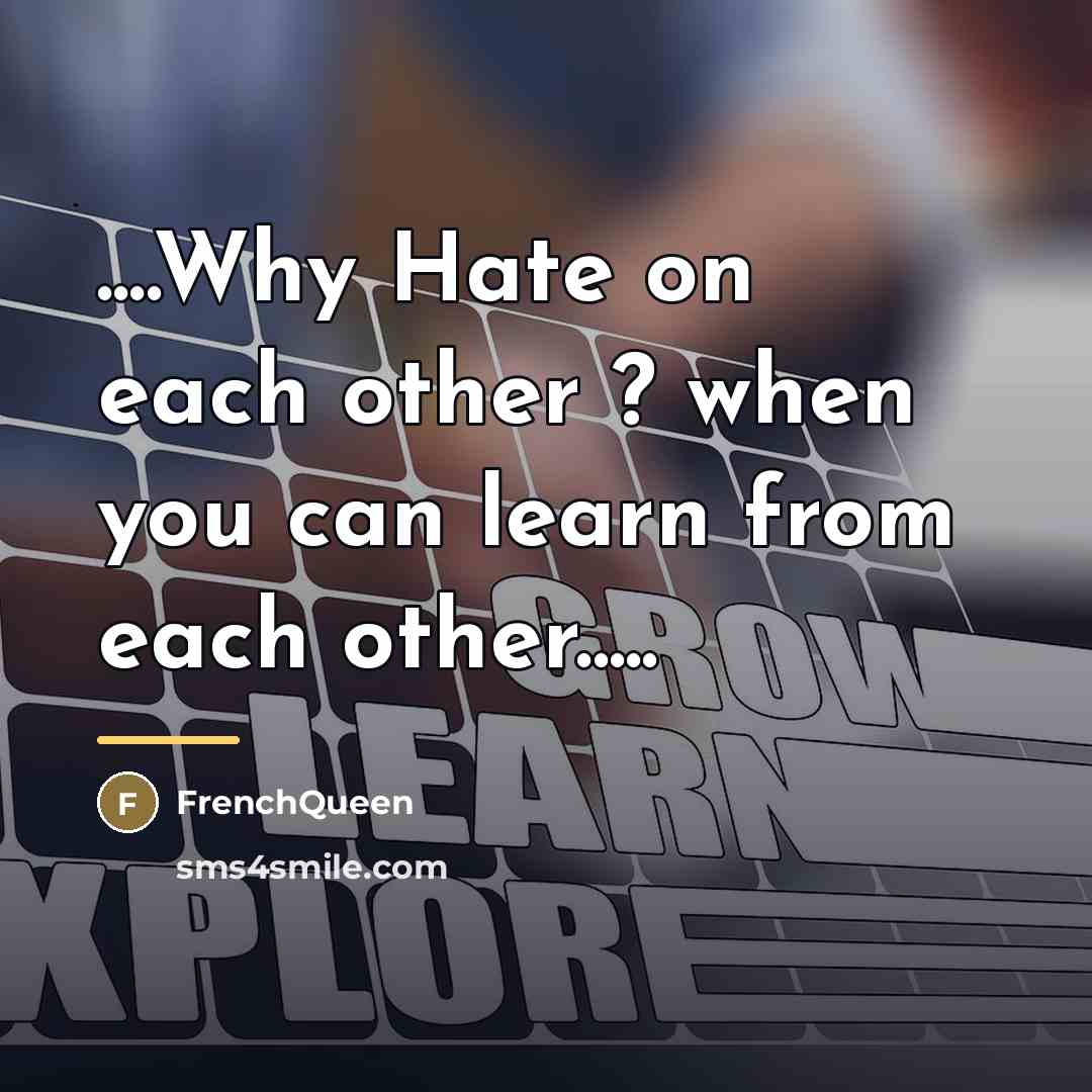“....Why Hate on each other ? when you can learn…” quote by Frenchqueen