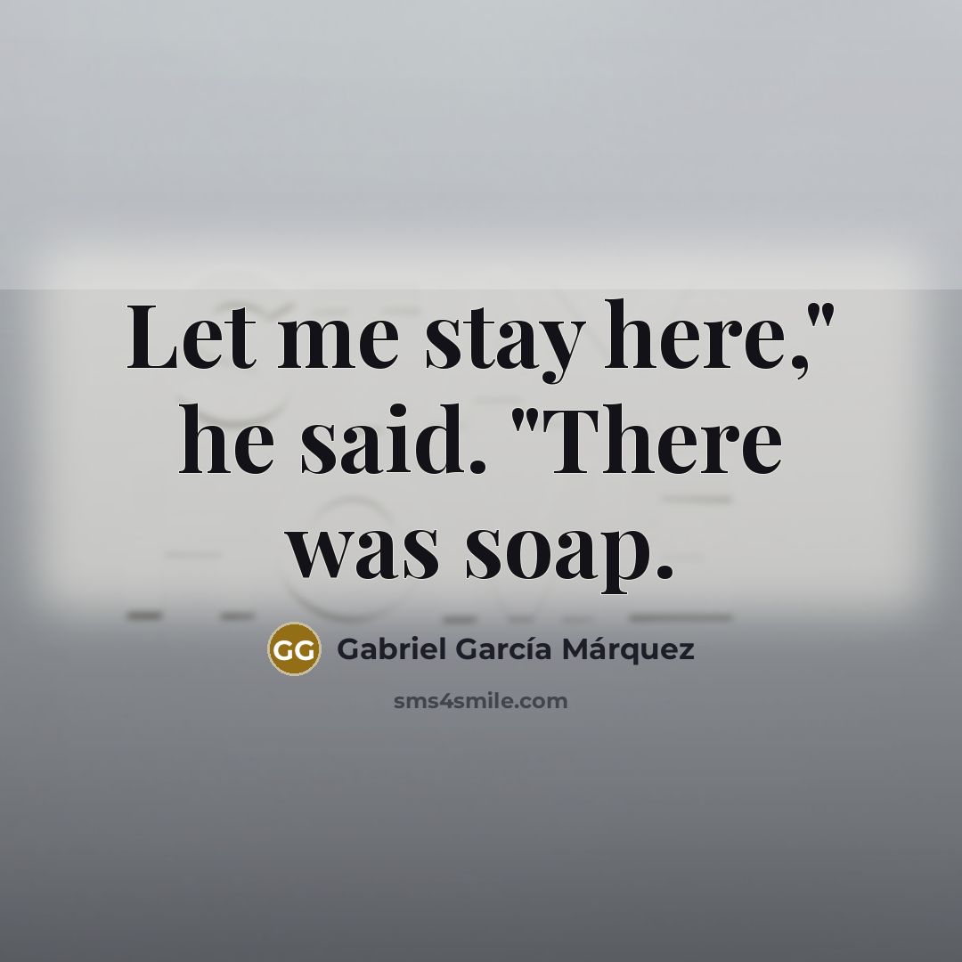 “Let me stay here," he said. "There was soap.…” quote by Gabriel Garcia Marquez
