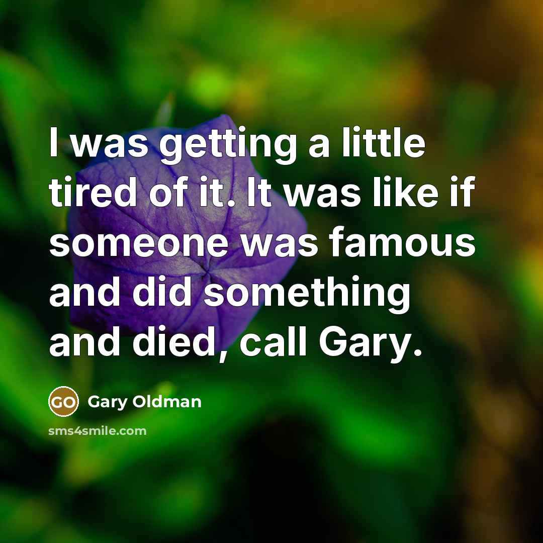 “I was getting a little tired of it. It was…” quote by Gary Oldman