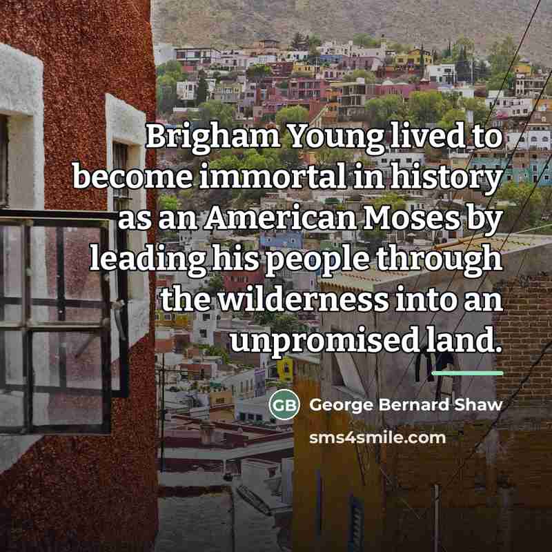 “Brigham Young lived to become immortal in history as an…” quote by George Bernard Shaw