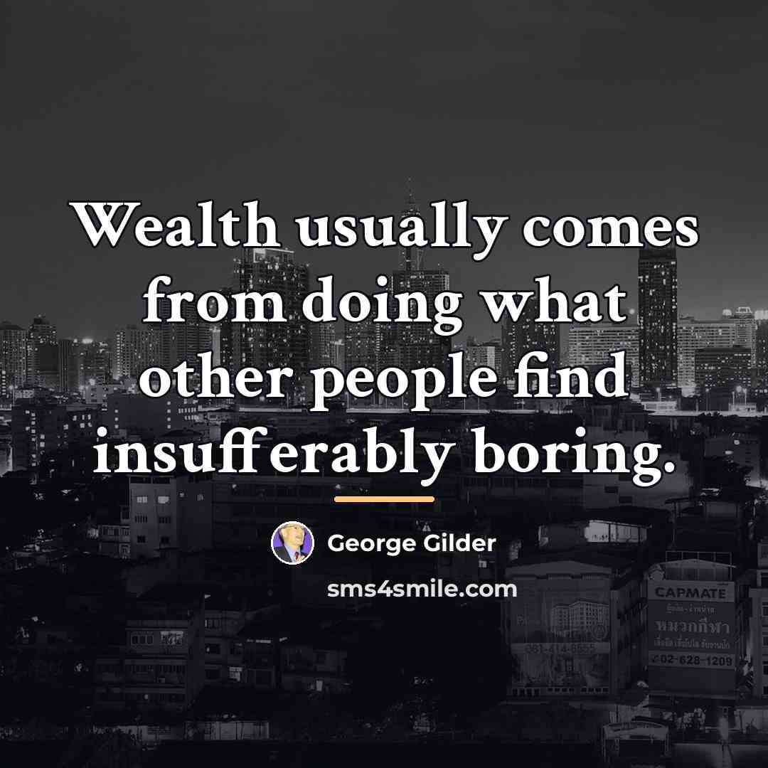 “Wealth usually comes from doing what other people find insufferably…” quote by George Gilder