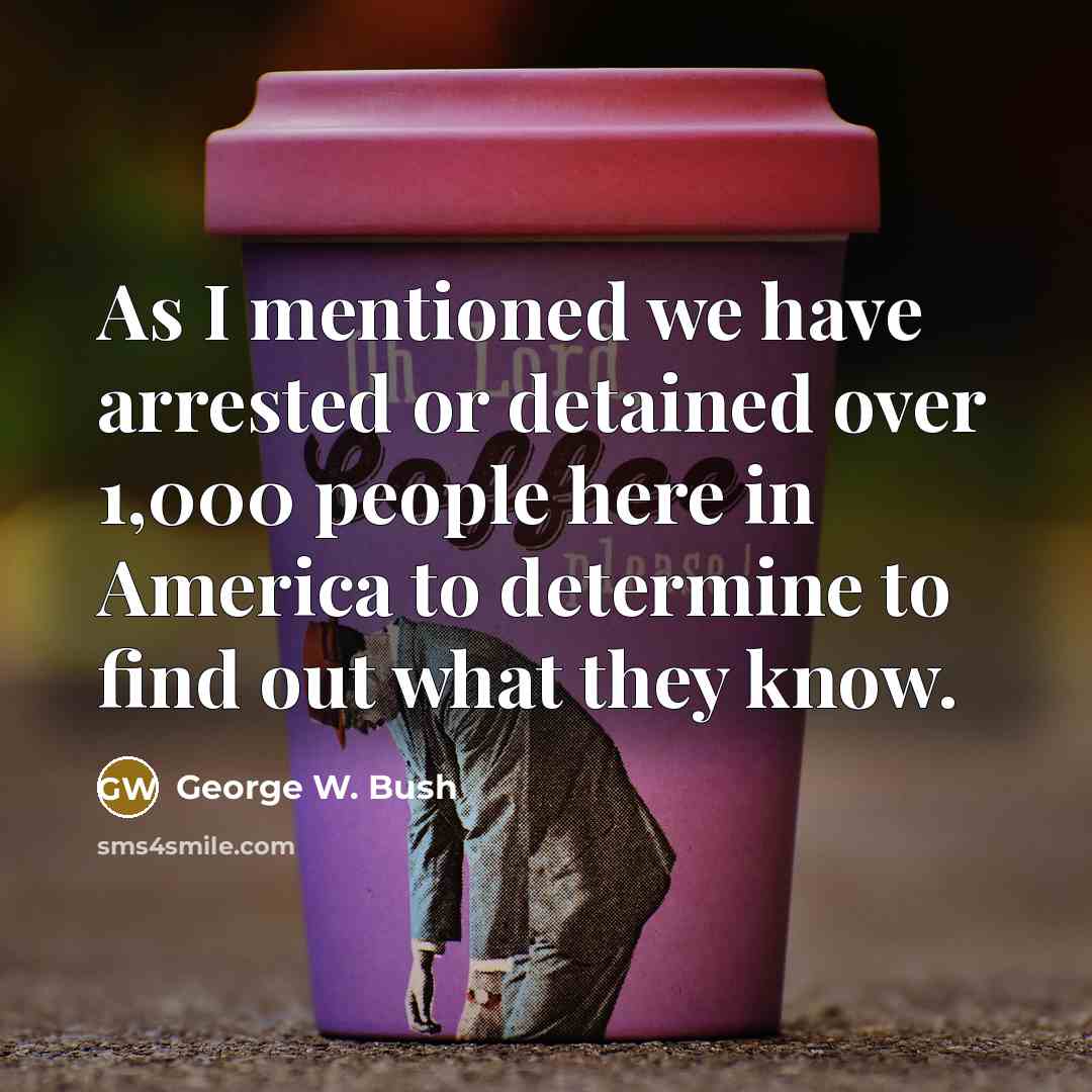 “As I mentioned we have arrested or detained over 1,000…” quote by George W. Bush