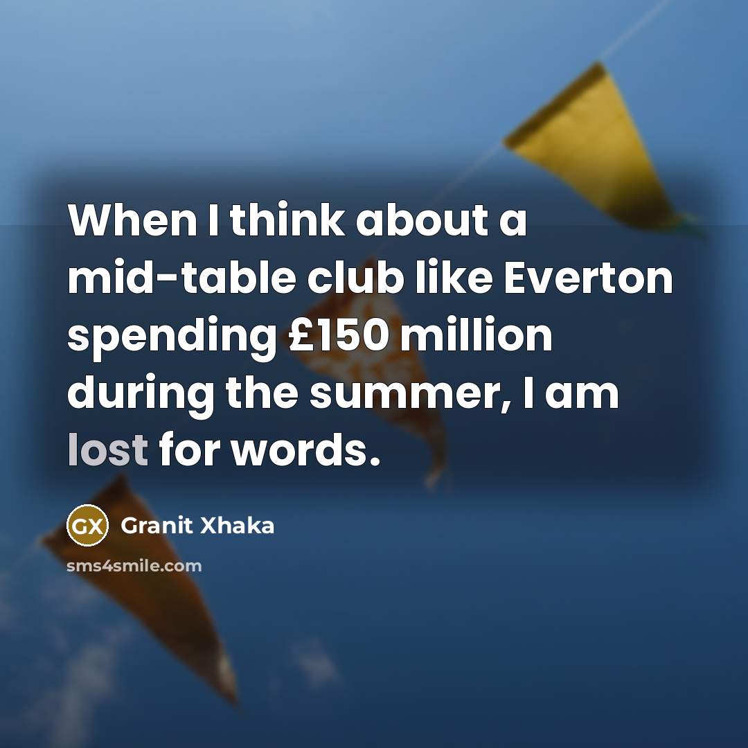 “When I think about a mid-table club like Everton spending…” quote by Granit Xhaka