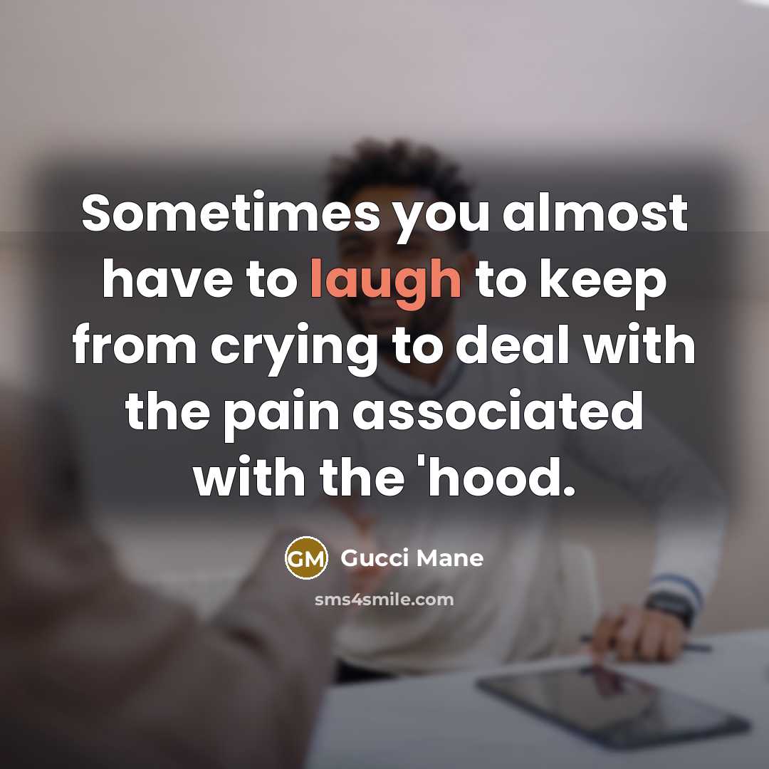 “Sometimes you almost have to laugh to keep from crying…” quote by Gucci Mane