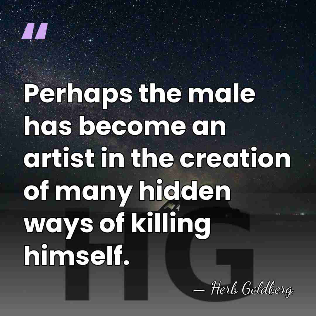 Perhaps the male has become an artist in the creation of many&hellip; - Herb Goldberg
