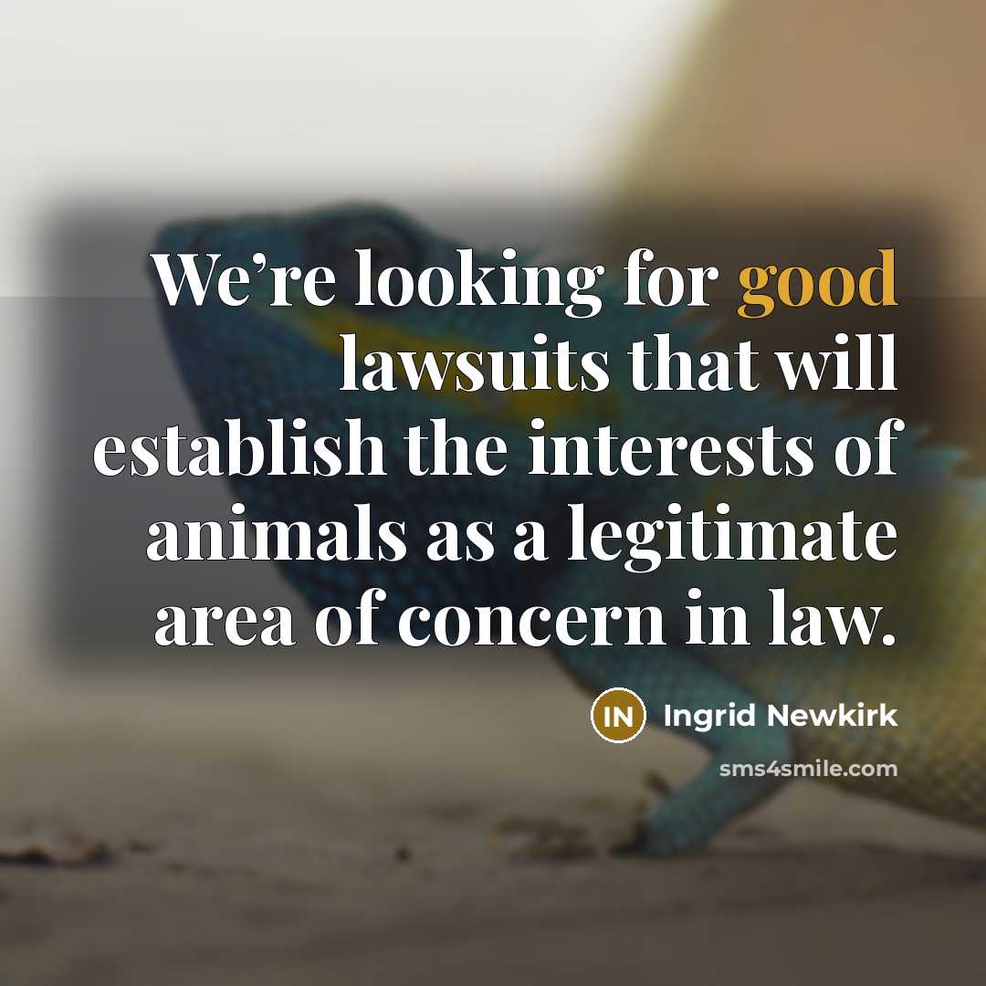 “We’re looking for good lawsuits that will establish the interests…” quote by Ingrid Newkirk