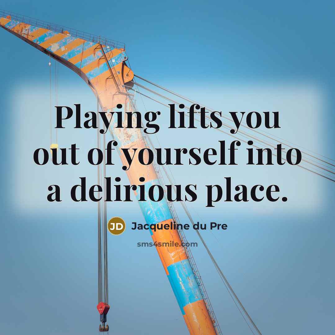 “Playing lifts you out of yourself into a delirious place.…” quote by Jacqueline du Pre