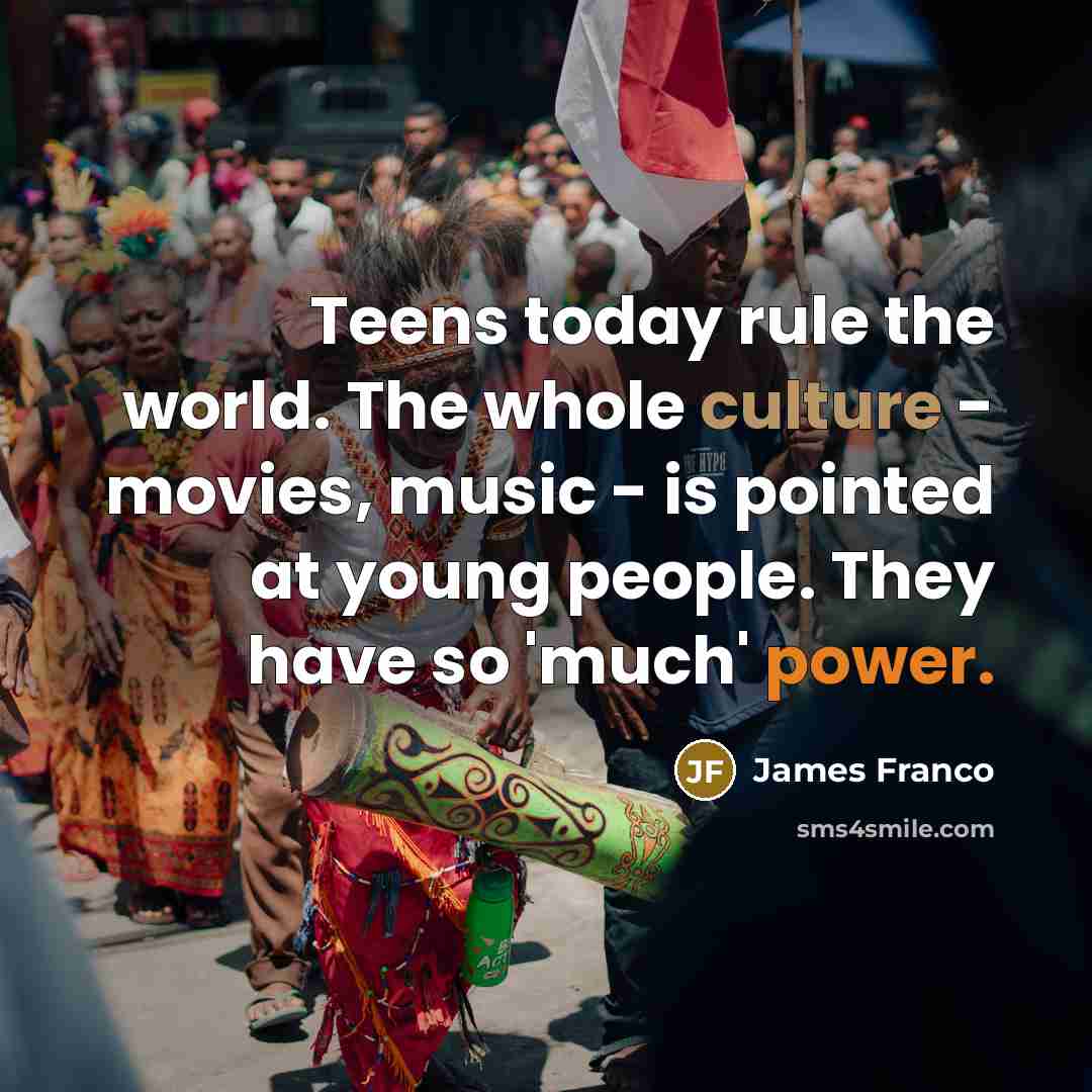 “Teens today rule the world. The whole culture - movies,…” quote by James Franco