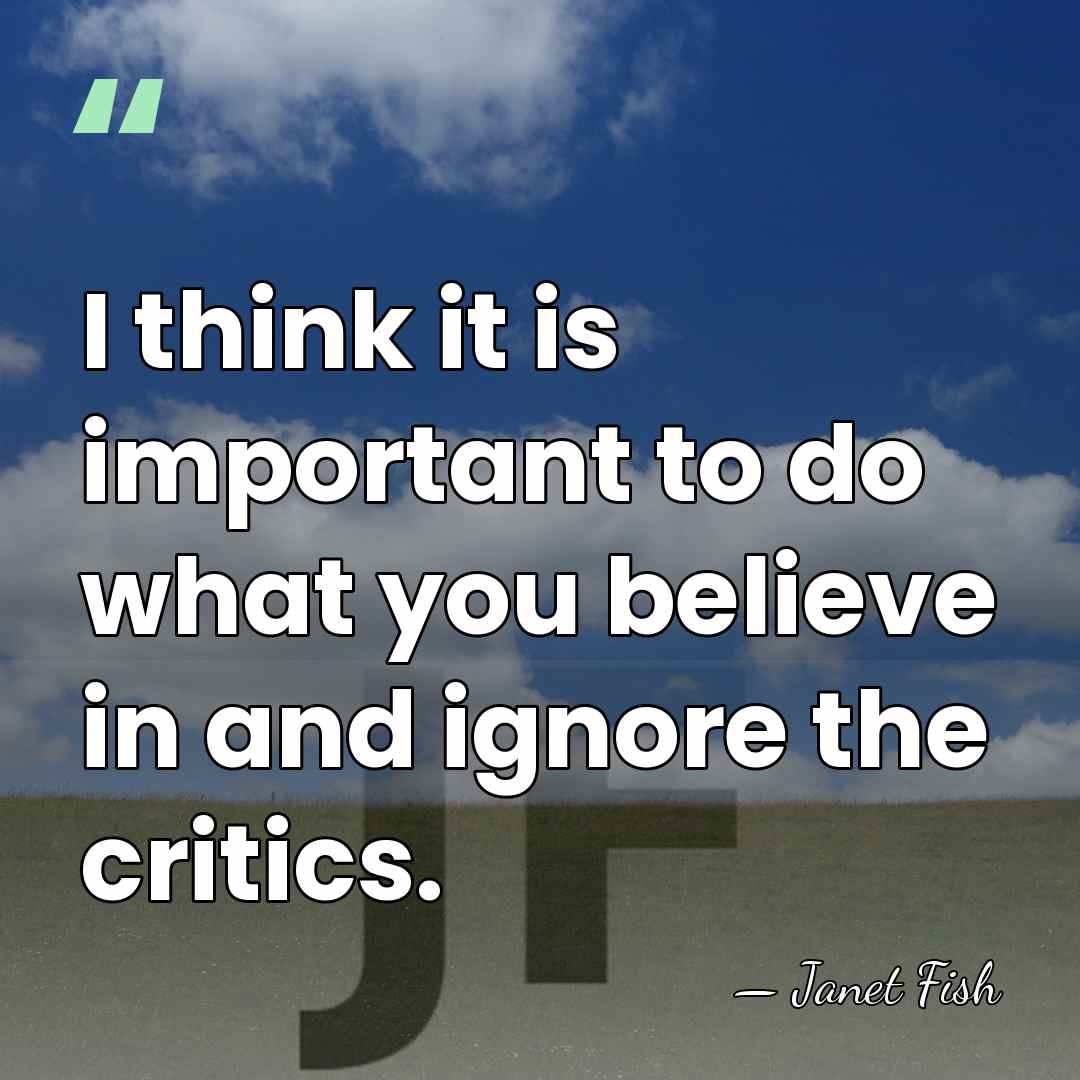 I think it is important to do what you believe in and&hellip; - Janet Fish