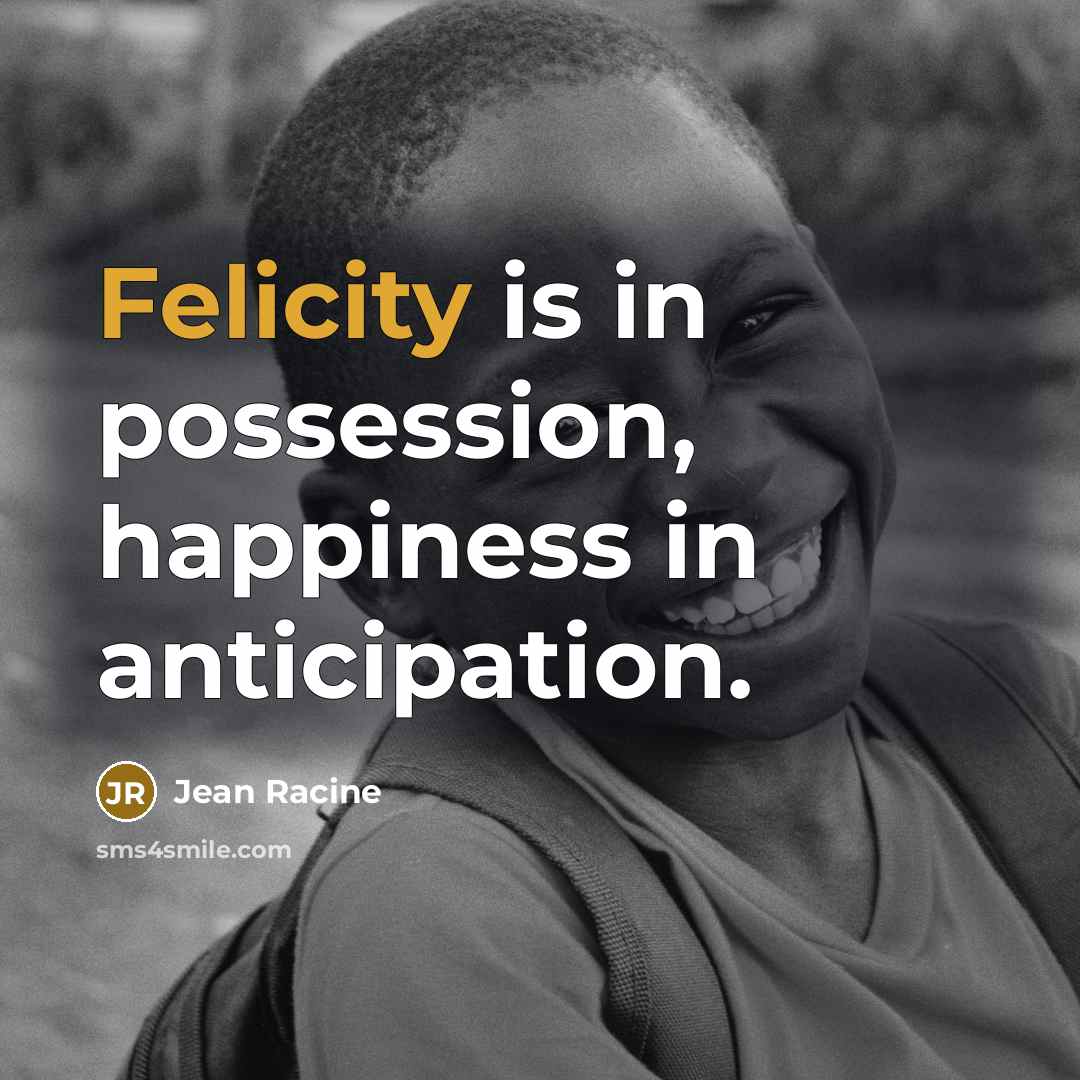 “Felicity is in possession, happiness in anticipation.…” quote by Jean Racine
