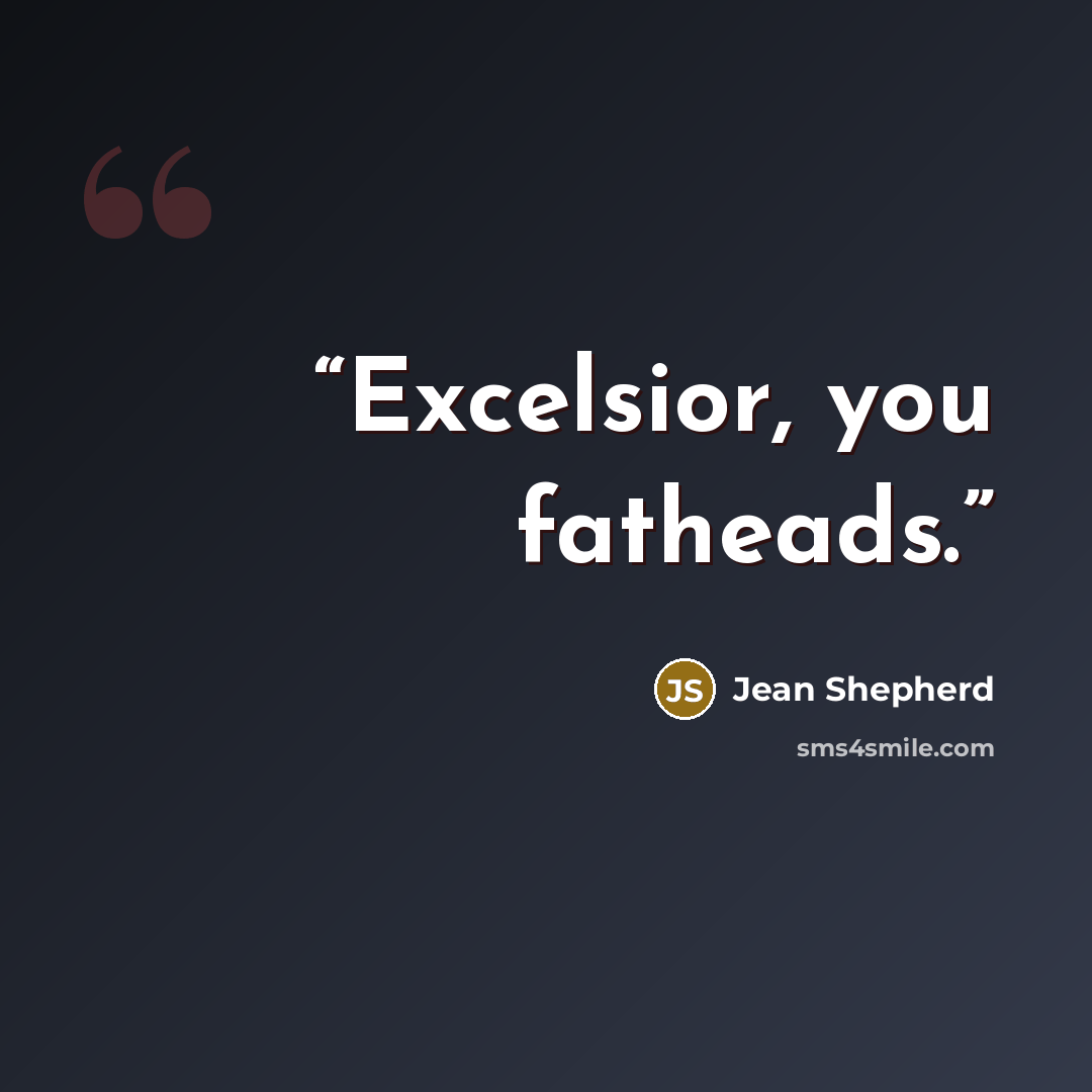 “Excelsior, you fatheads.” quote by Jean Shepherd