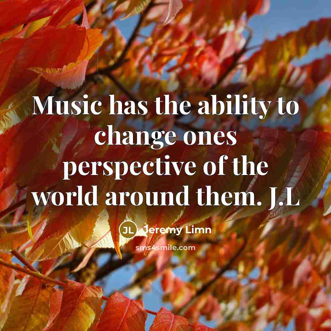 “Music has the ability to change ones perspective of the…” quote by Jeremy Limn