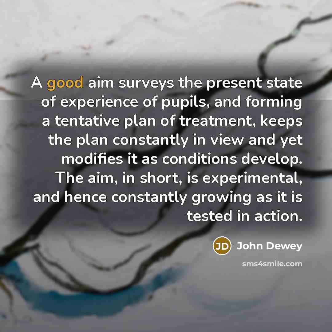 “A good aim surveys the present state of experience of…” quote by John Dewey