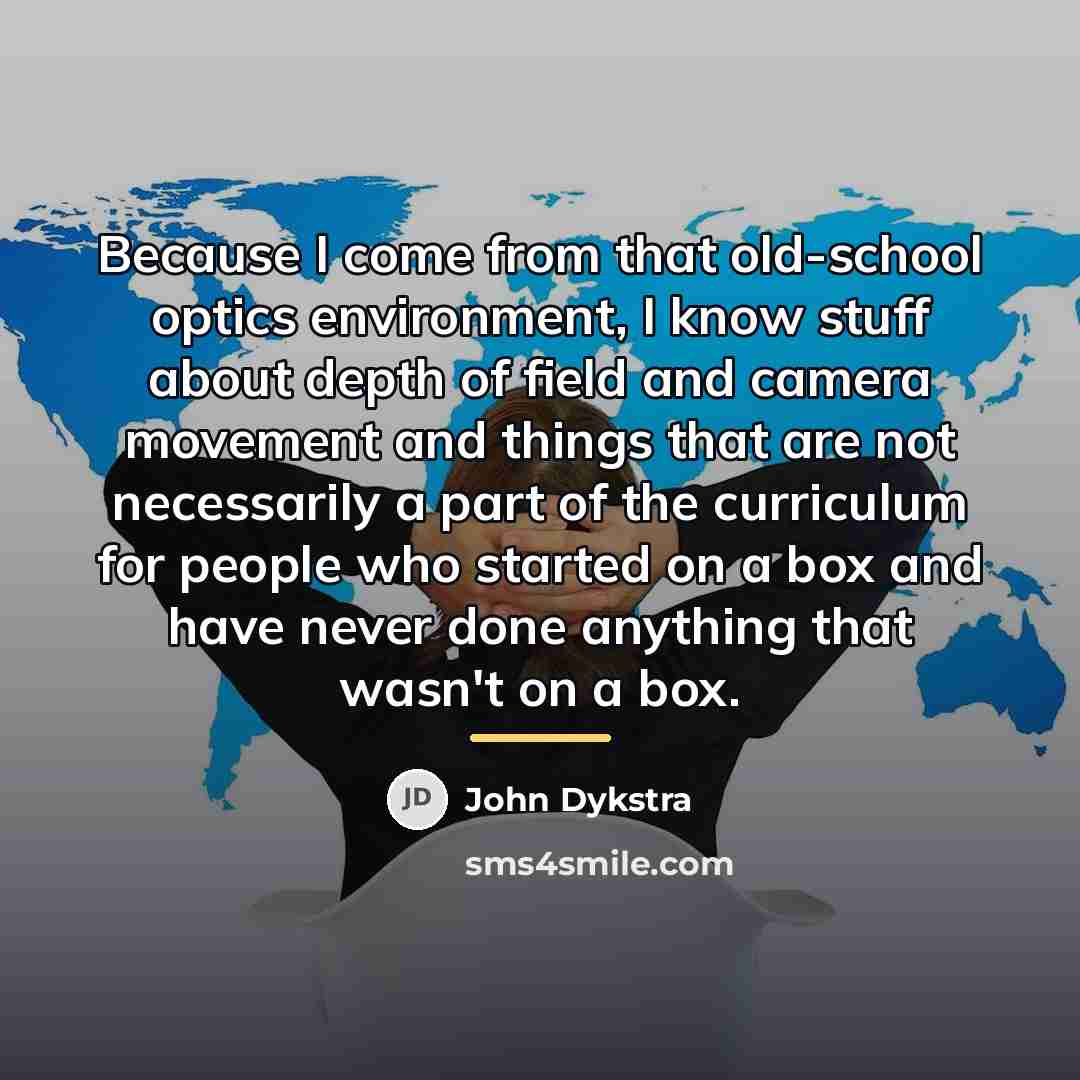 “Because I come from that old-school optics environment, I know…” quote by John Dykstra