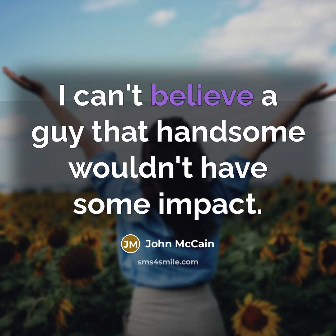 “I can't believe a guy that handsome wouldn't have some…” quote by John McCain