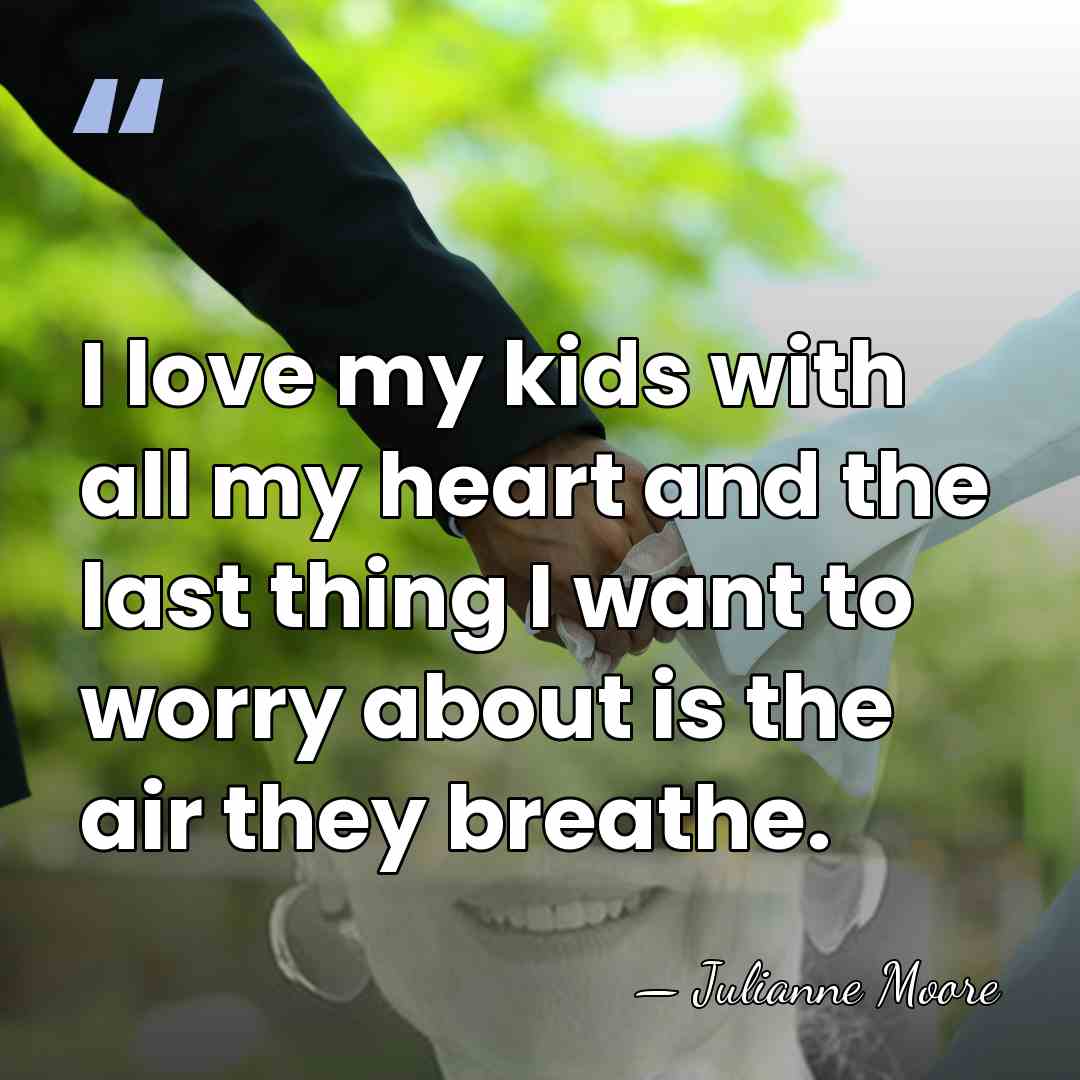I love my kids with all my heart and the last thing&hellip; - Julianne Moore