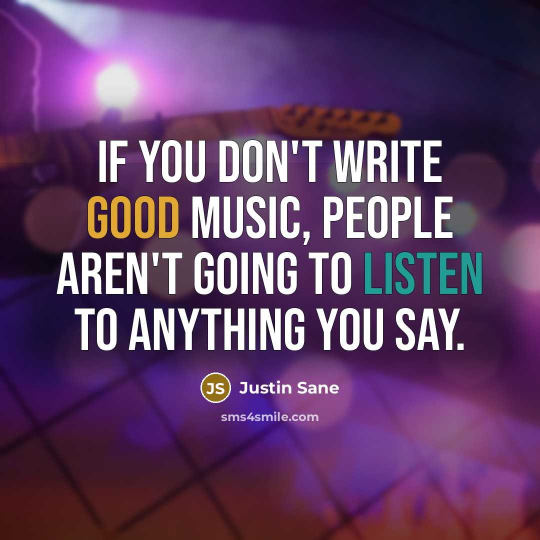 “If you don't write good music, people aren't going to listen to anything you say.” quote by Justin Sane