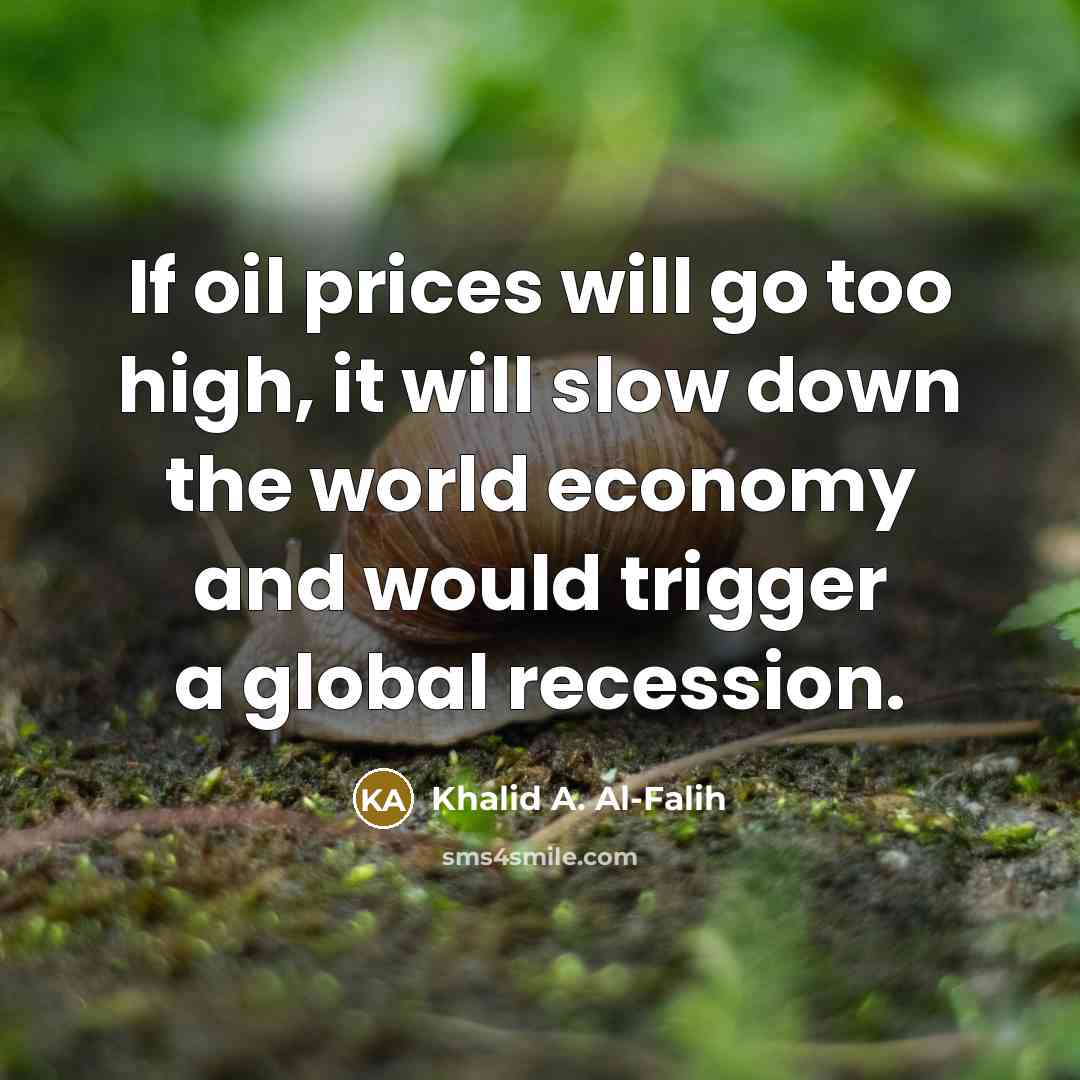 “If oil prices will go too high, it will slow…” quote by Khalid A. Al-Falih