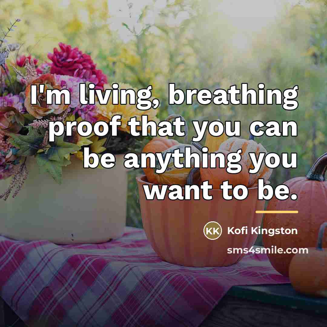 “I'm living, breathing proof that you can be anything you…” quote by Kofi Kingston