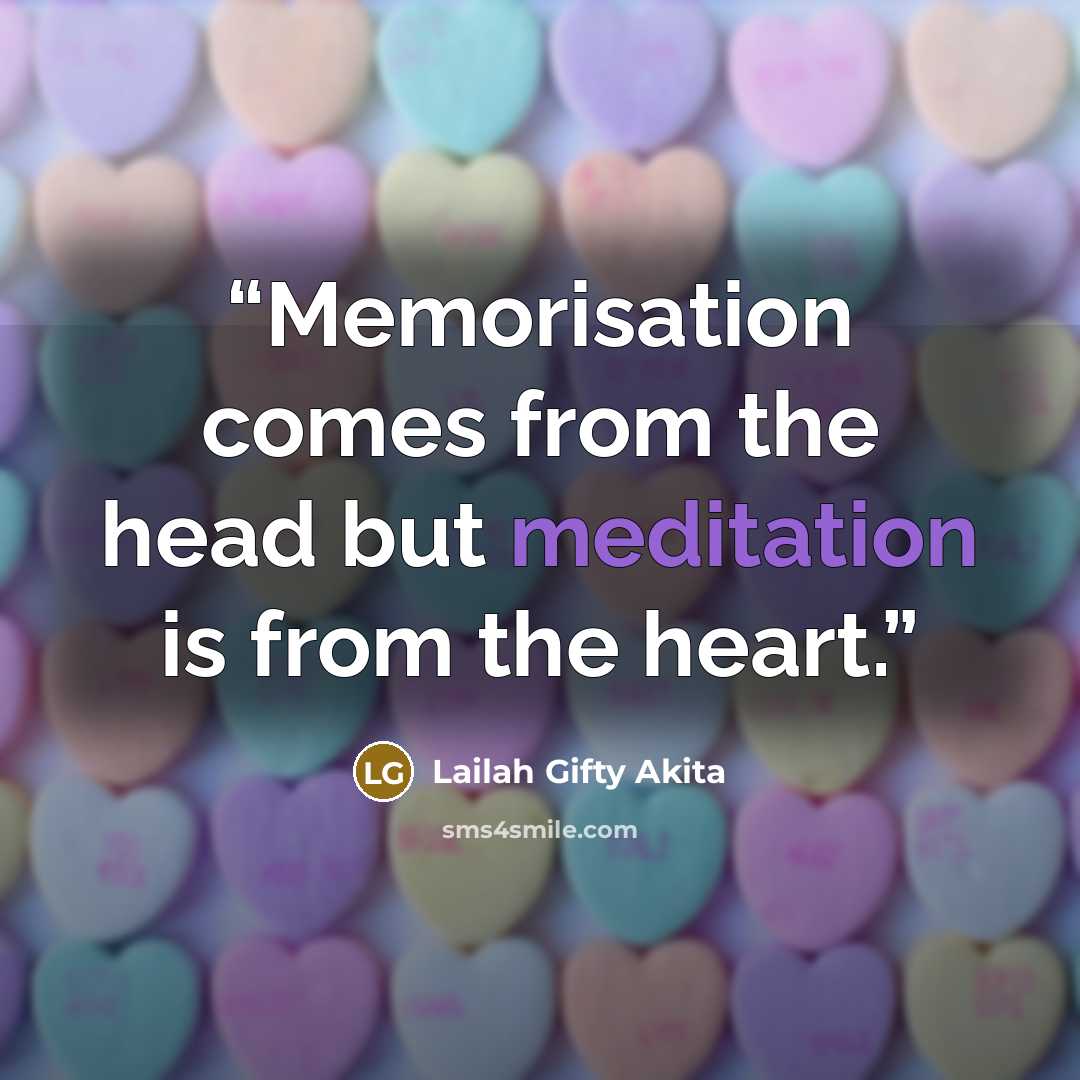 “Memorisation comes from the head but meditation is from the heart.” quote by Lailah Gifty Akita
