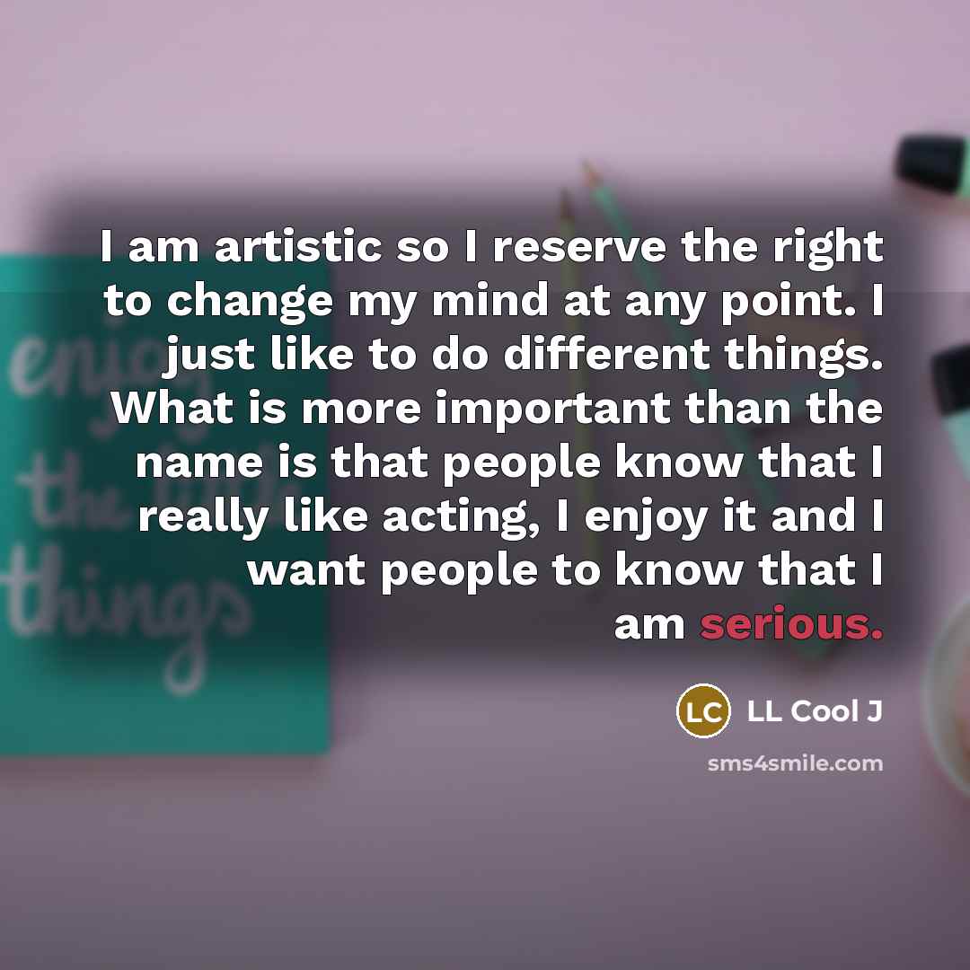 “I am artistic so I reserve the right to change…” quote by LL Cool J