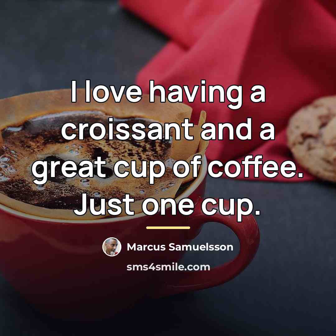 “I love having a croissant and a great cup of…” quote by Marcus Samuelsson