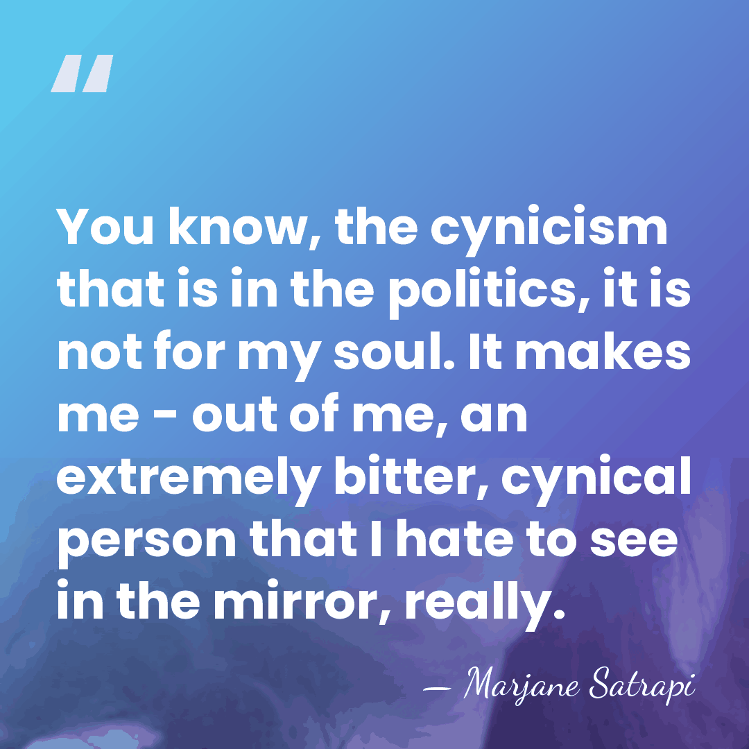 You know, the cynicism that is in the politics, it is not&hellip; - Marjane Satrapi