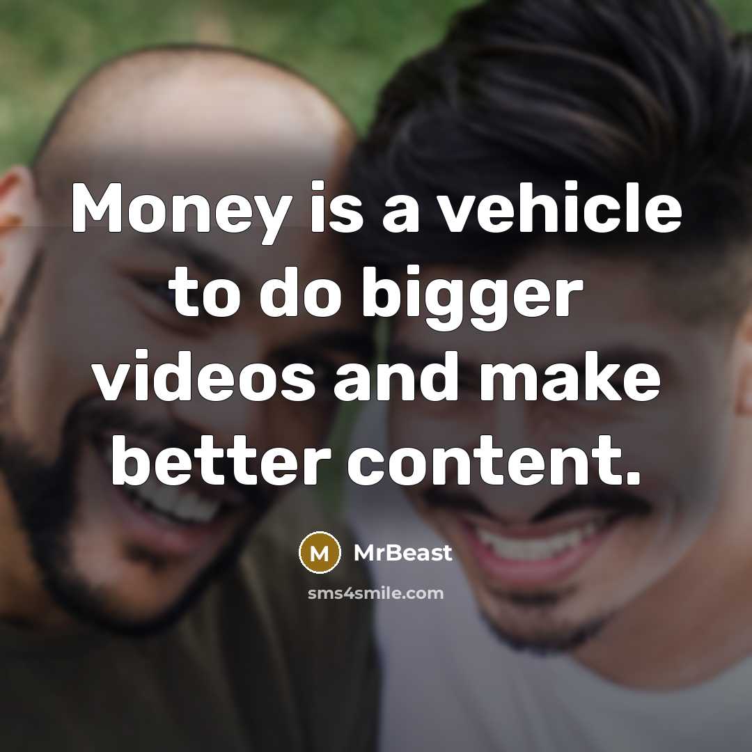 “Money is a vehicle to do bigger videos and make…” quote by MrBeast