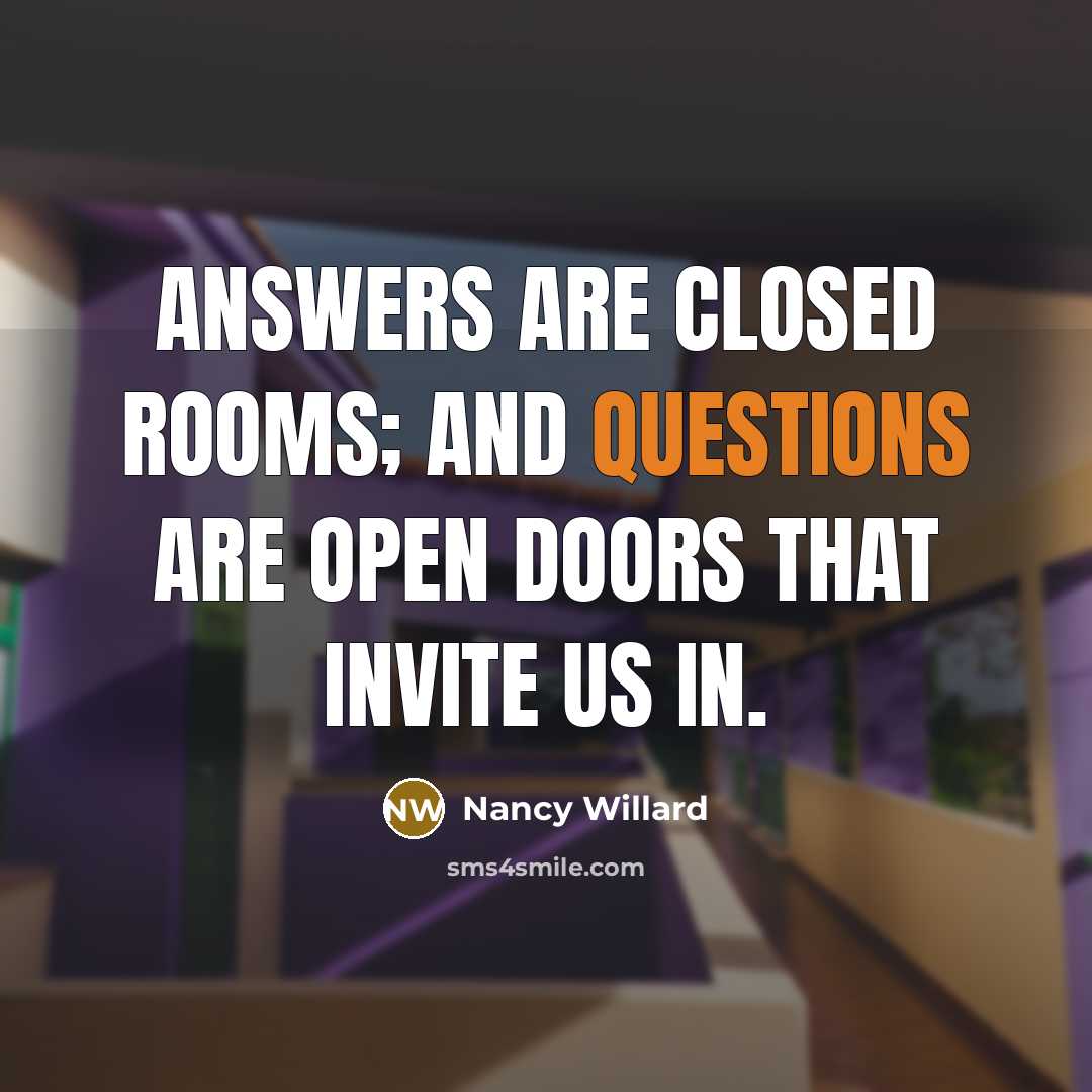 “Answers are closed rooms; and questions are open doors that invite us in.” quote by Nancy Willard