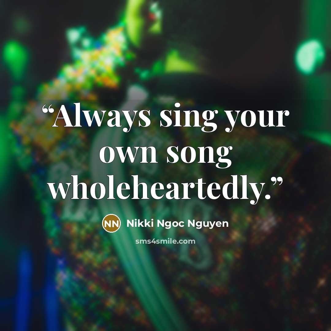 “Always sing your own song wholeheartedly.” quote by Nikki Ngoc Nguyen