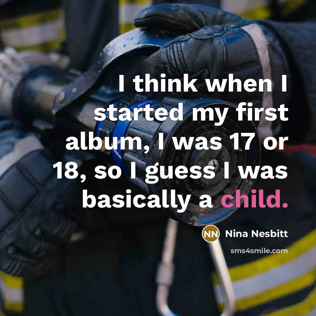 “I think when I started my first album, I was 17 or 18, so I guess I was basically a child.” quote by Nina Nesbitt