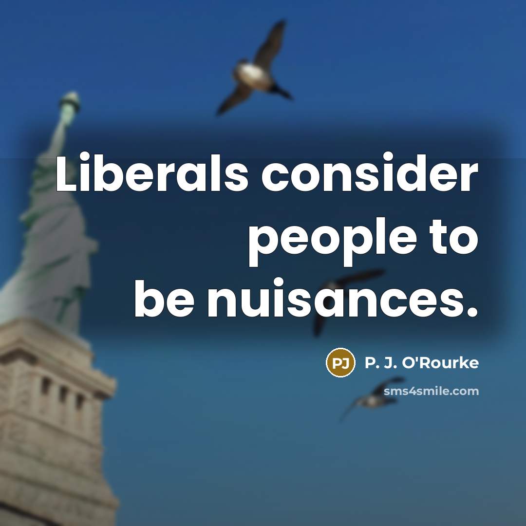 “Liberals consider people to be nuisances.…” quote by P. J. O'Rourke