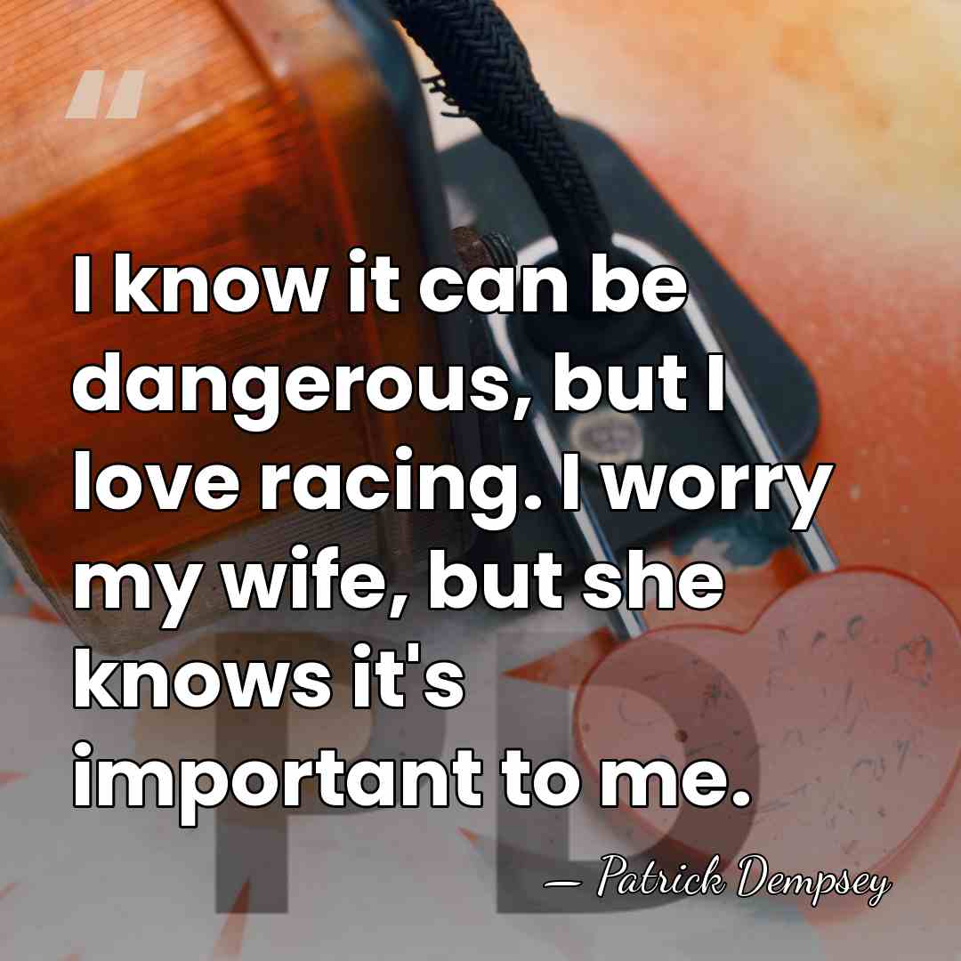 I know it can be dangerous, but I love racing. I worry&hellip; - Patrick Dempsey