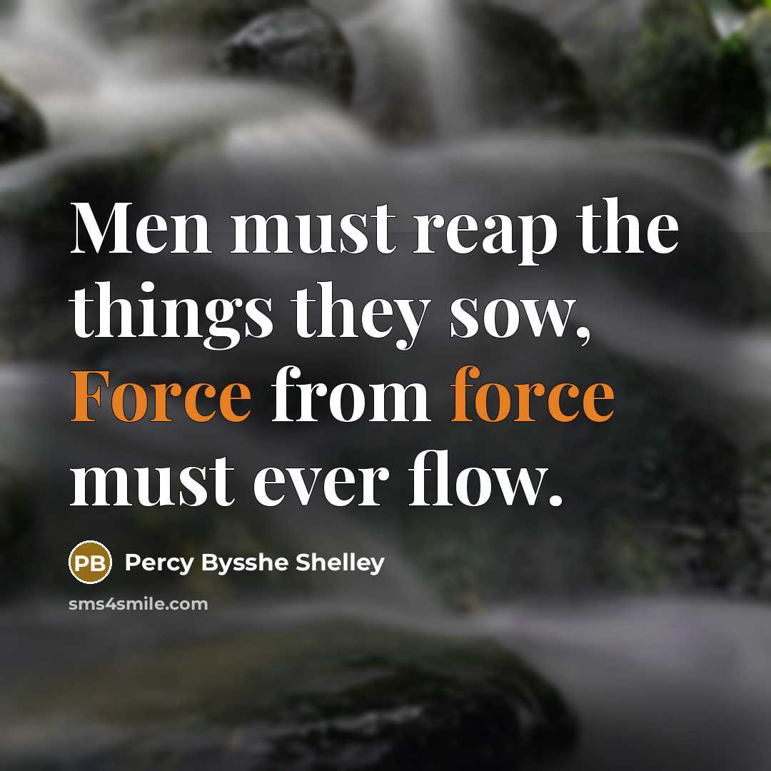 “Men must reap the things they sow, Force from force…” quote by Percy Bysshe Shelley