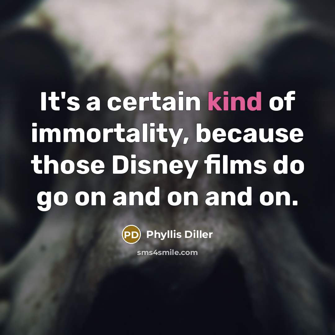 “It's a certain kind of immortality, because those Disney films…” quote by Phyllis Diller