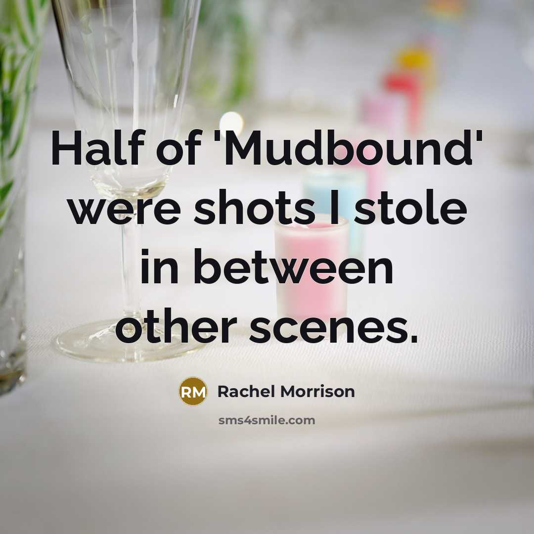 “Half of 'Mudbound' were shots I stole in between other…” quote by Rachel Morrison