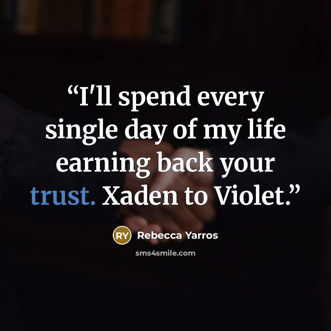 “I'll spend every single day of my life earning back your trust. Xaden to Violet.” quote by Rebecca Yarros