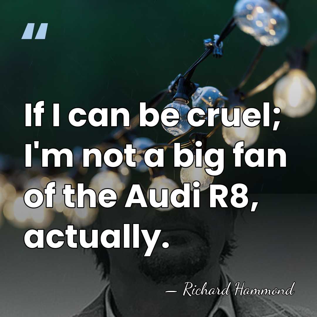 If I can be cruel; I'm not a big fan of the&hellip; - Richard Hammond