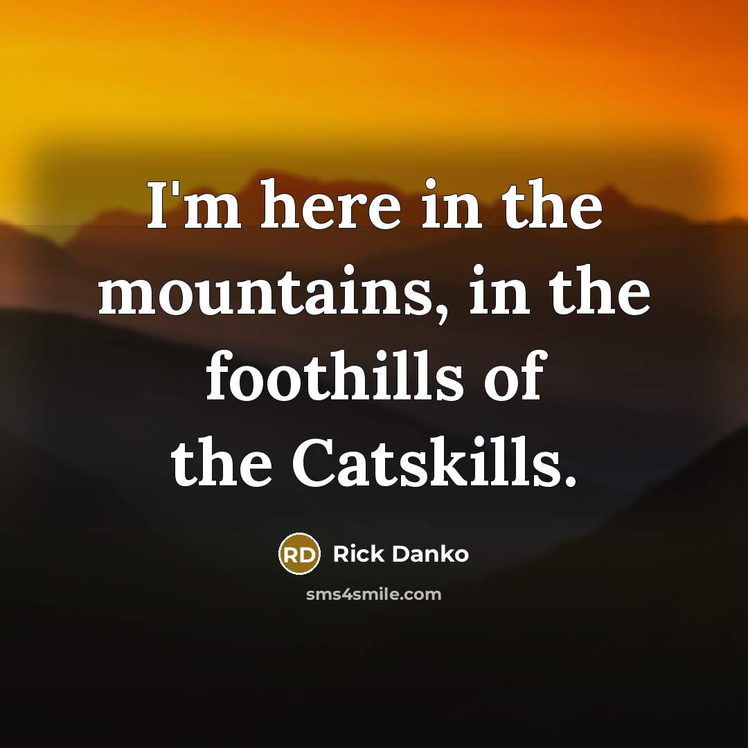 “I'm here in the mountains, in the foothills of the…” quote by Rick Danko