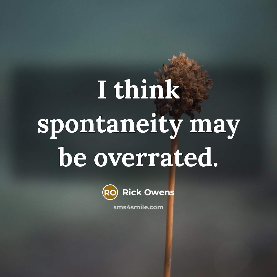 “I think spontaneity may be overrated.…” quote by Rick Owens