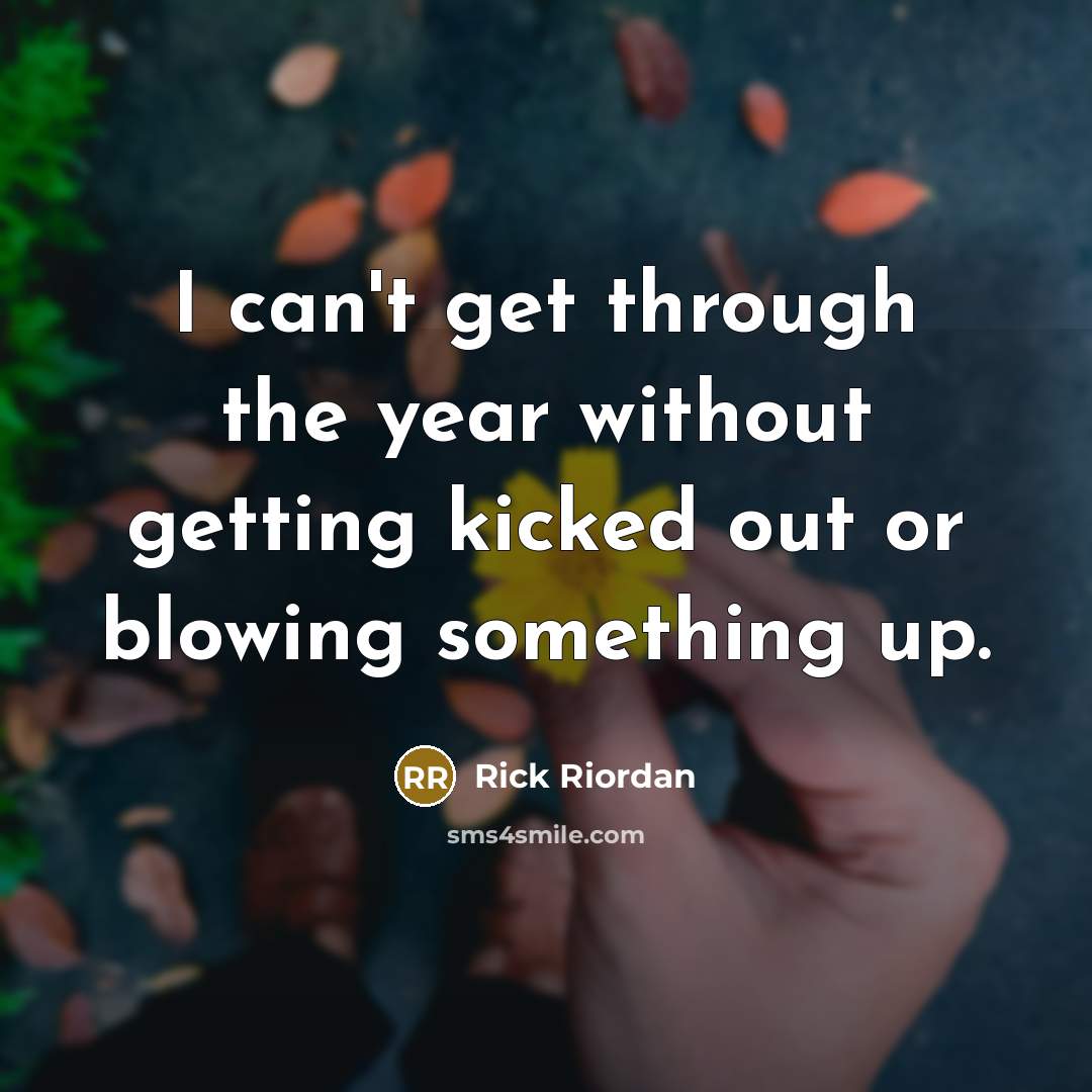 “I can't get through the year without getting kicked out…” quote by Rick Riordan