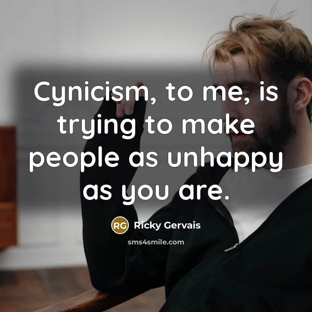 “Cynicism, to me, is trying to make people as unhappy…” quote by Ricky Gervais