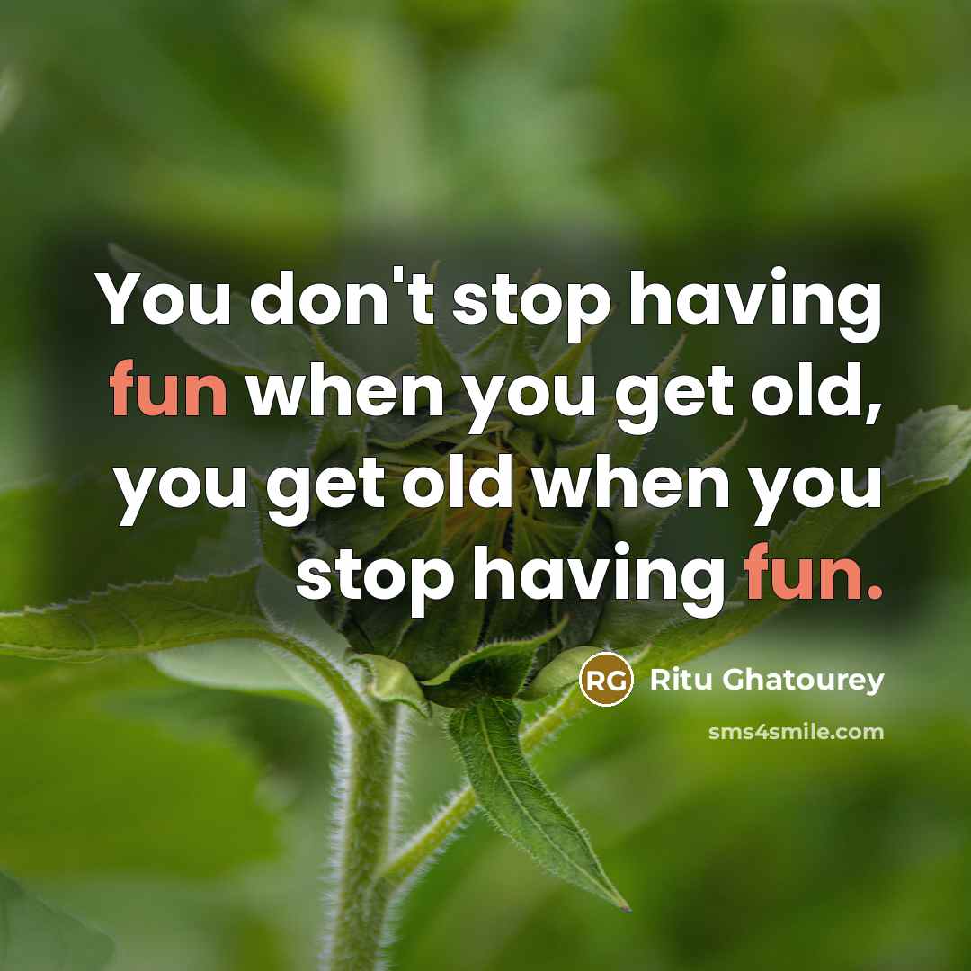 “You don't stop having fun when you get old, you…” quote by Ritu Ghatourey