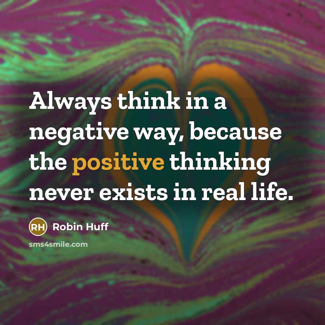 “Always think in a negative way, because the positive thinking…” quote by Robin Huff