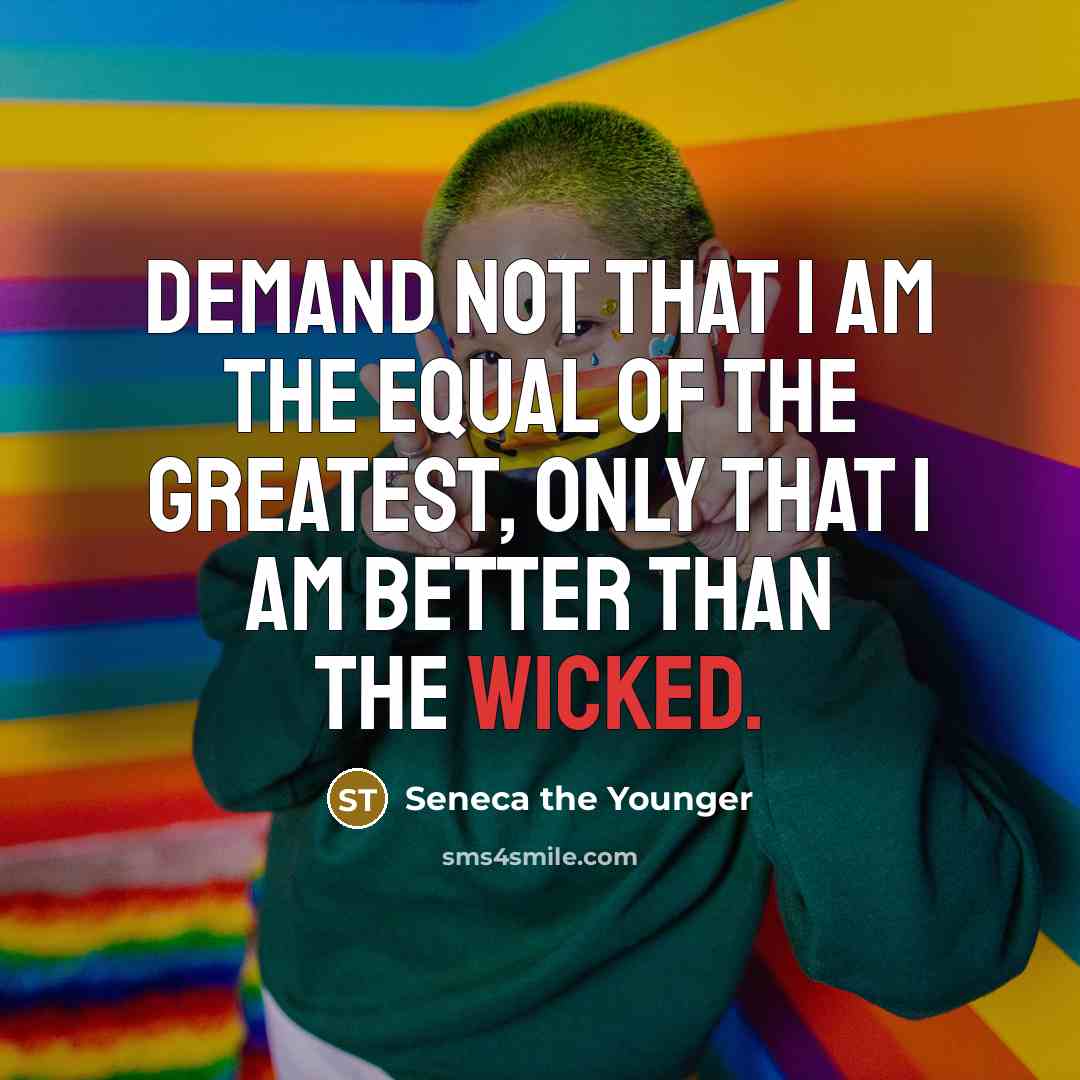 “Demand not that I am the equal of the greatest,…” quote by Seneca the Younger