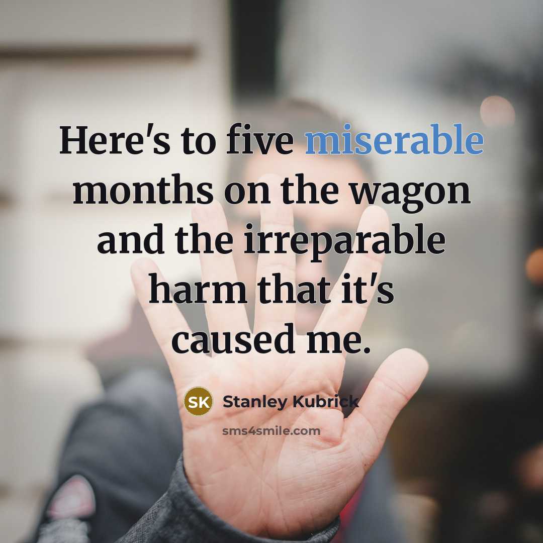 “Here's to five miserable months on the wagon and the…” quote by Stanley Kubrick