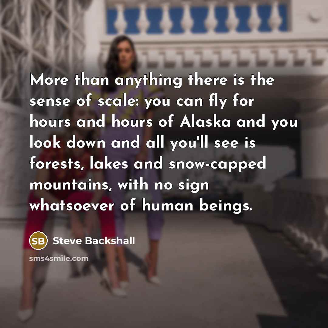 “More than anything there is the sense of scale: you…” quote by Steve Backshall
