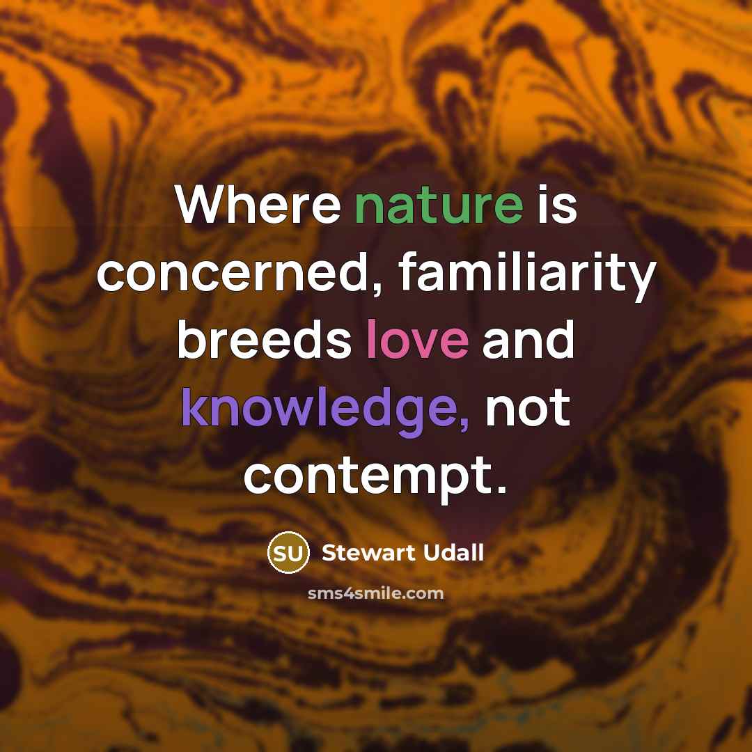 “Where nature is concerned, familiarity breeds love and knowledge, not…” quote by Stewart Udall