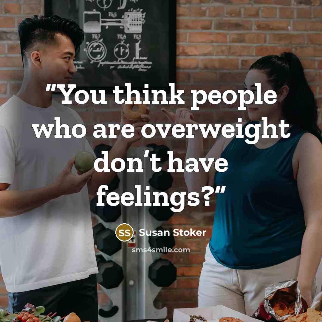 “You think people who are overweight don’t have feelings?” quote by Susan Stoker